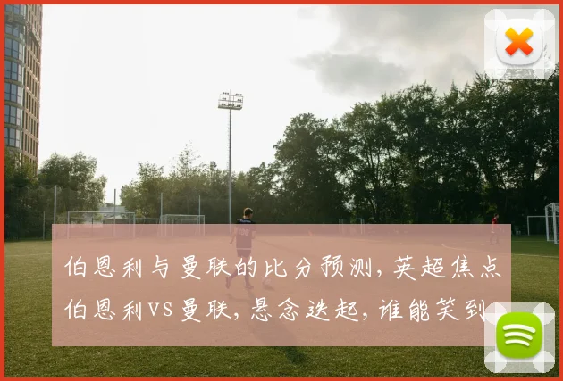 伯恩利与曼联的比分预测,英超焦点伯恩利vs曼联,悬念迭起,谁能笑到最后