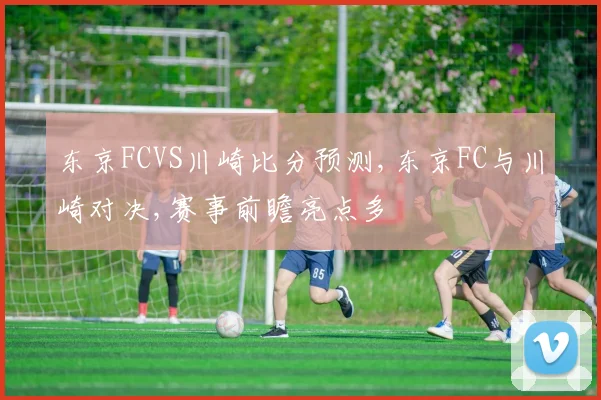 东京FCVS川崎比分预测,东京FC与川崎对决,赛事前瞻亮点多