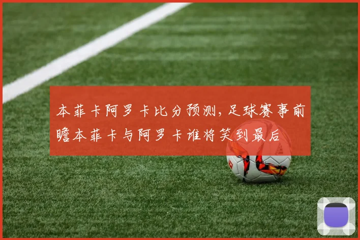 本菲卡阿罗卡比分预测,足球赛事前瞻本菲卡与阿罗卡谁将笑到最后